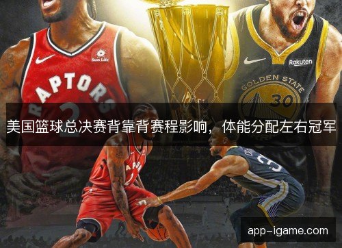 美国篮球总决赛背靠背赛程影响，体能分配左右冠军