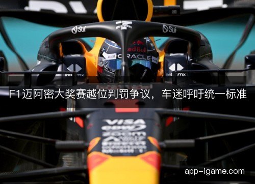 F1迈阿密大奖赛越位判罚争议，车迷呼吁统一标准